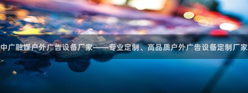 杏宇代理注册：中广融媒户外广告设备厂家——专业定制、高品质户外广告设备定制厂家