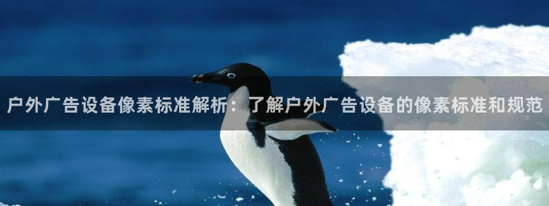杏宇官方平台官网：户外广告设备像素标准解析：了解户外广告设备的像素标准和规范