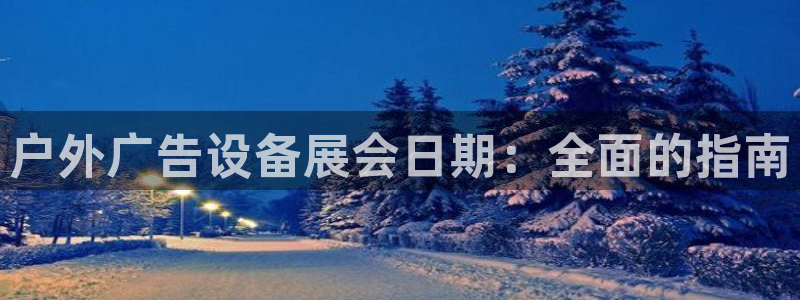 杏宇平台注册登录：户外广告设备展会日期：全面的指南