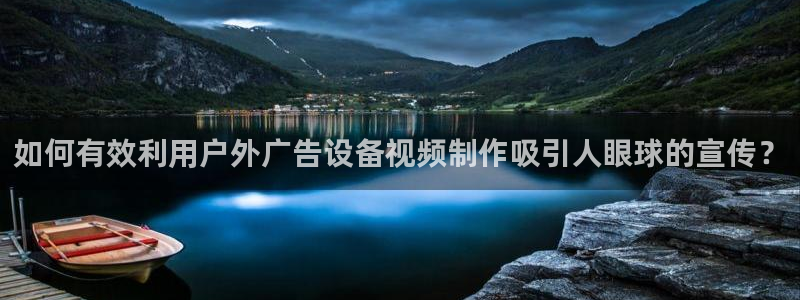 杏宇平台测速链接：如何有效利用户外广告设备视频制作吸引人眼球的宣传？