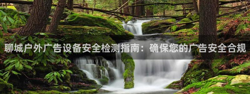 杏宇平台登录步骤是什么：聊城户外广告设备安全检测指南：确保您的广告安全合规