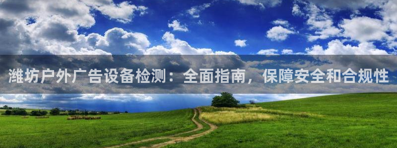 杏宇官方平台官网：潍坊户外广告设备检测：