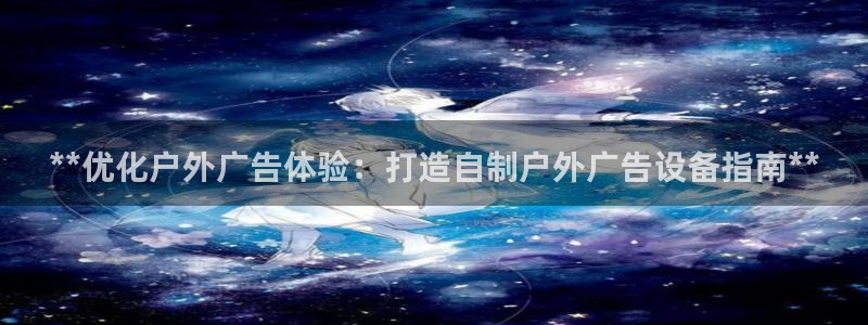杏宇平台代理怎么样：**优化户外广告体验