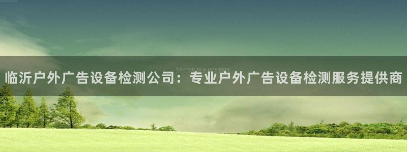 杏宇平台代理多少钱一个月：临沂户外广告设备检测公司：专业户外广告设备检测服务提供商