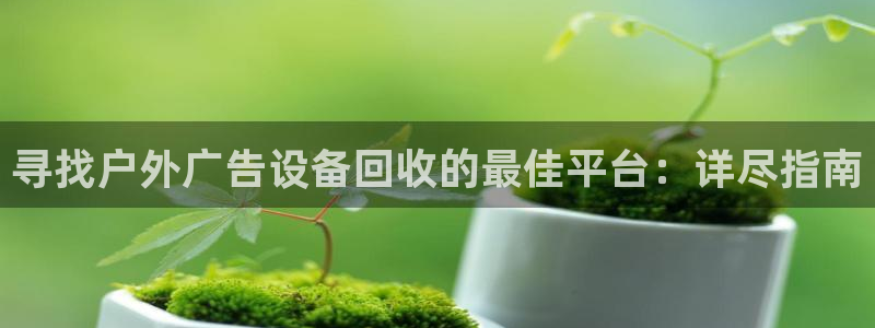杏宇平台代理多少钱一个月：寻找户外广告设备回收的最佳平台：详尽指南