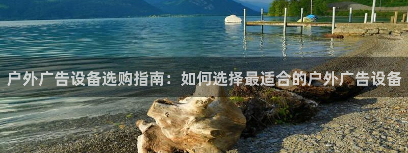 杏宇平台总代理：户外广告设备选购指南：如何选择最适合的户外广告设备