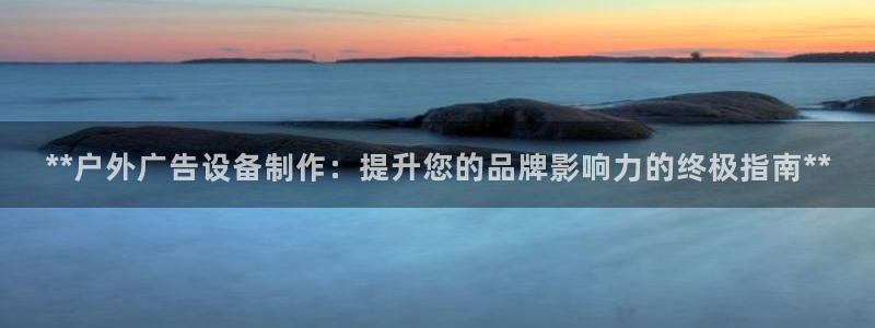 杏宇平台代理：**户外广告设备制作：提升