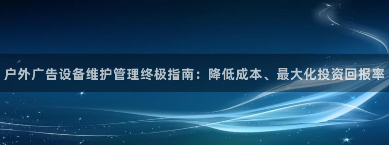 杏宇平台招商：户外广告设备维护管理终极指