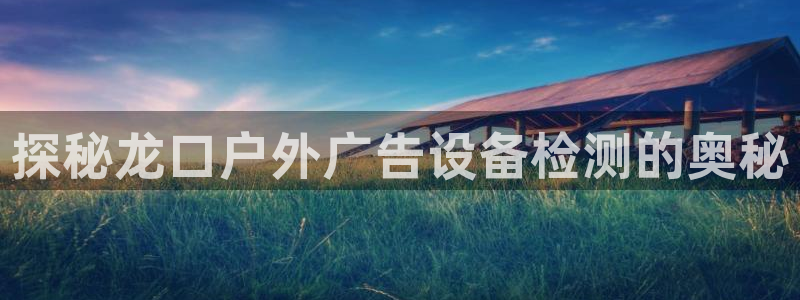 杏宇平台代理怎么样：探秘龙口户外广告设备