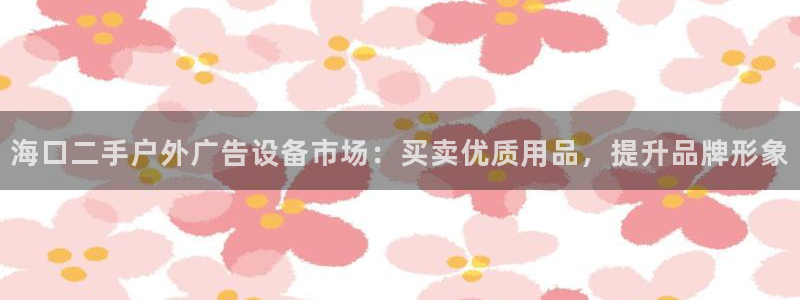 杏宇平台是什么：海口二手户外广告设备市场